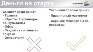 Деньги на старте
Съедает ваши деньги
- Техника
- Юристы, Бухгалтеры,
Консультанты
- Офис
- Скидки на «оптовые»
покупки
- Основатели!
Увеличивает ваши деньги
- Правильный маркетинг
- Хорошие Менеджеры по
продажам
 