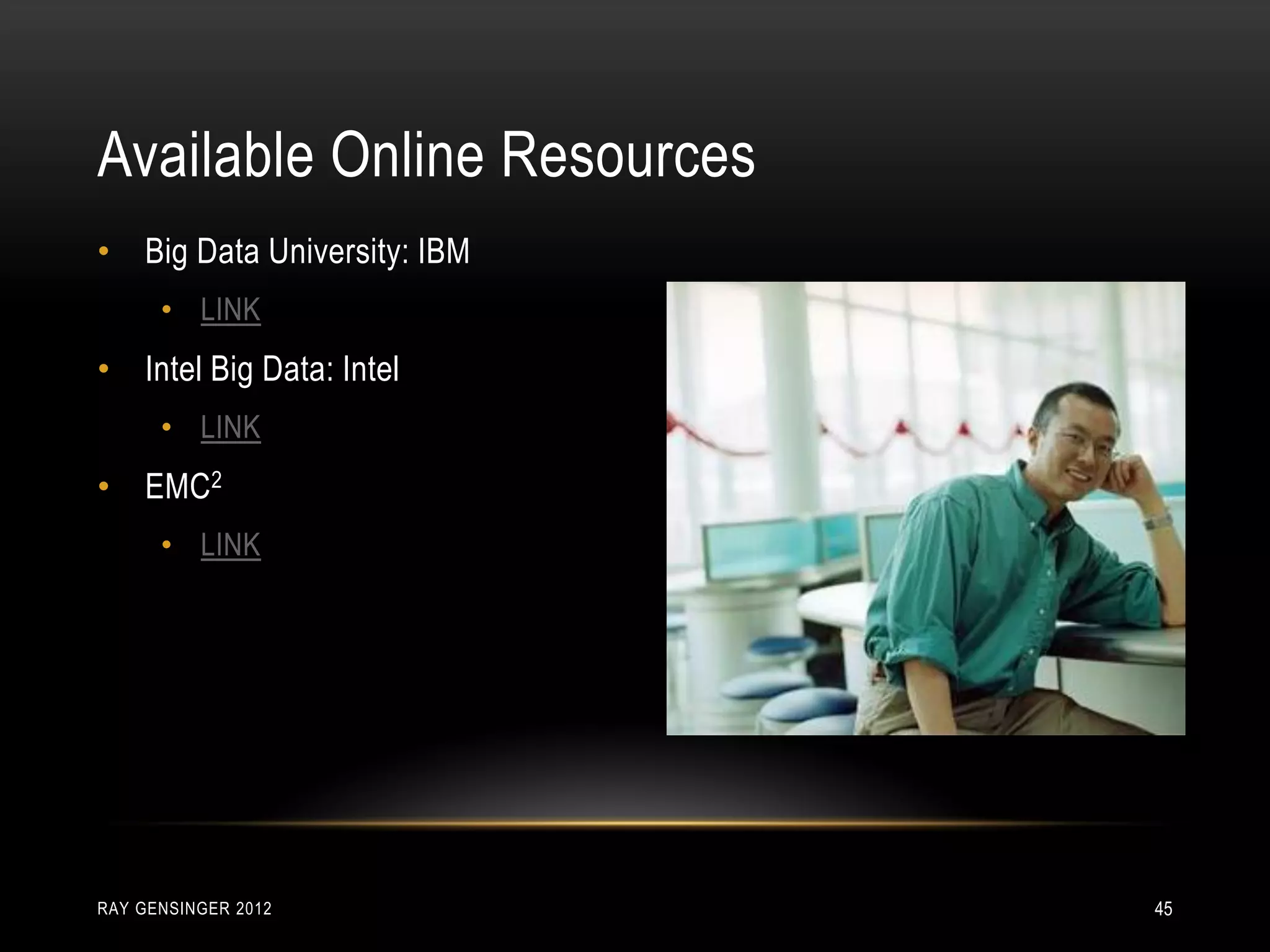 • Big Data University: IBM
• LINK
• Intel Big Data: Intel
• LINK
• EMC2
• LINK
Available Online Resources
RAY GENSINGER 2012 45
 