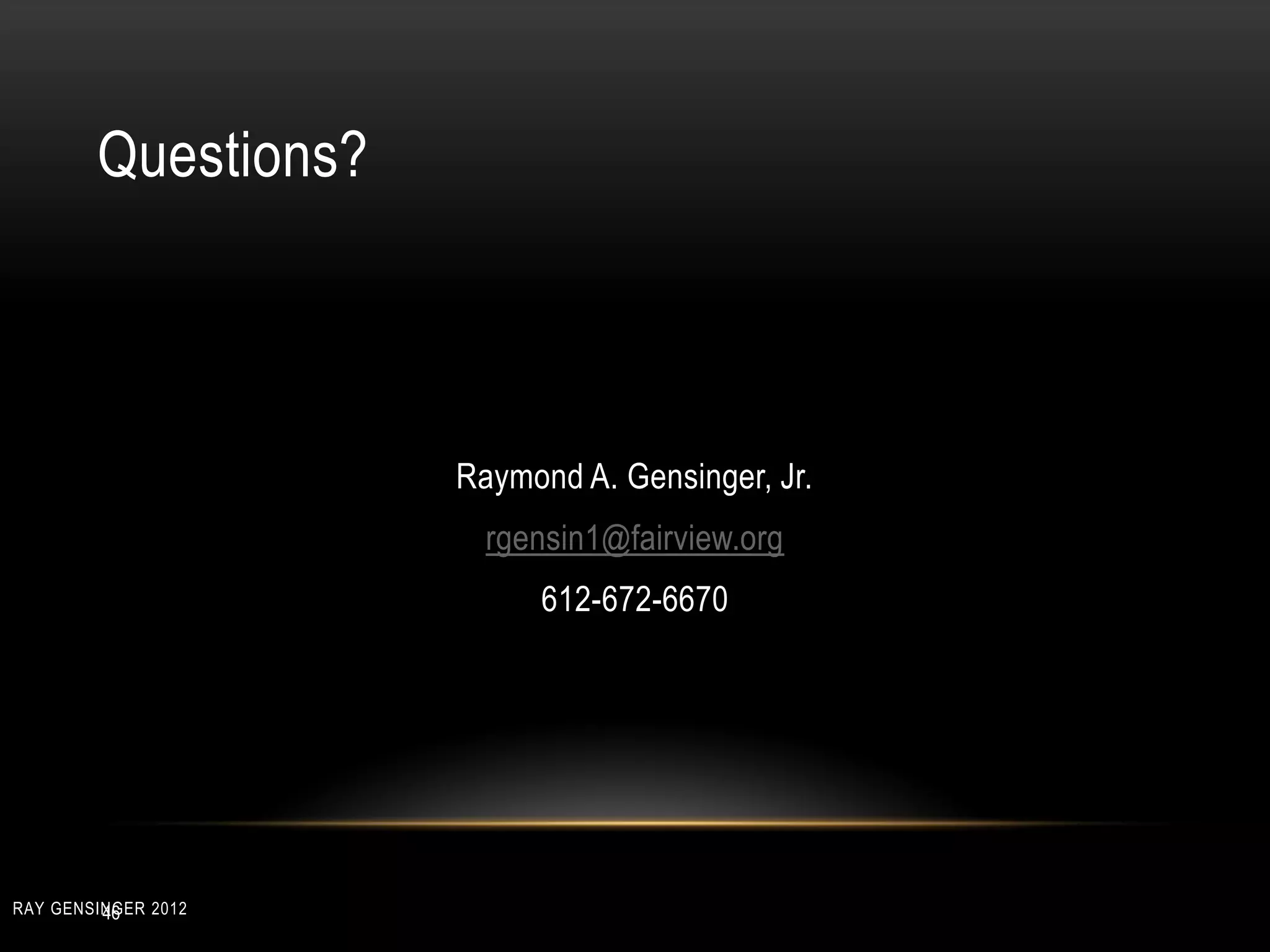 Questions?
Raymond A. Gensinger, Jr.
rgensin1@fairview.org
612-672-6670
46RAY GENSINGER 2012
 