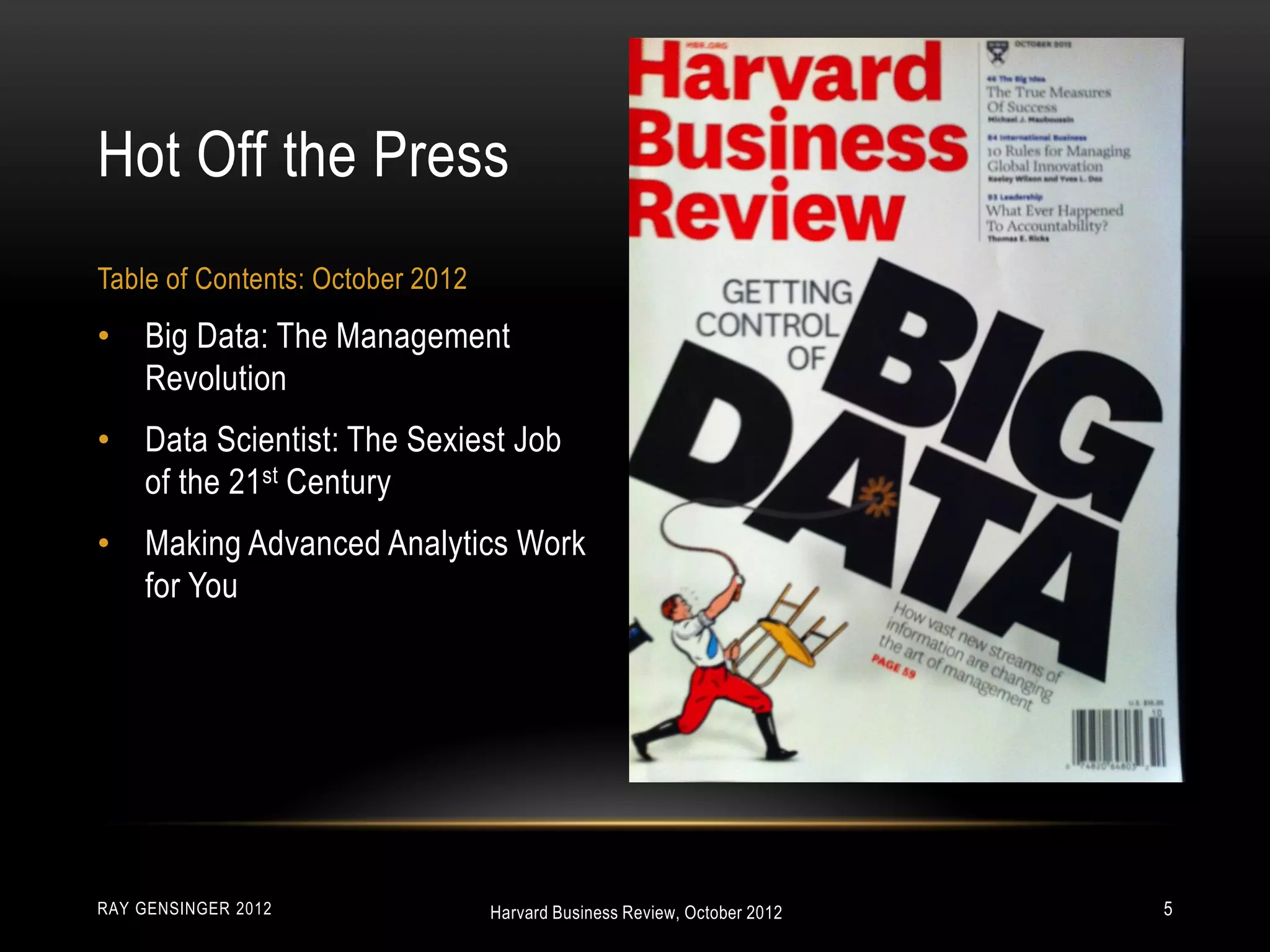 • Big Data: The Management
Revolution
• Data Scientist: The Sexiest Job
of the 21st Century
• Making Advanced Analytics Work
for You
Hot Off the Press
Table of Contents: October 2012
RAY GENSINGER 2012 5Harvard Business Review, October 2012
 