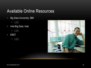 • Big Data University: IBM
• LINK
• Intel Big Data: Intel
• LINK
• EMC2
• LINK
Available Online Resources
RAY GENSINGER 2012 45
 