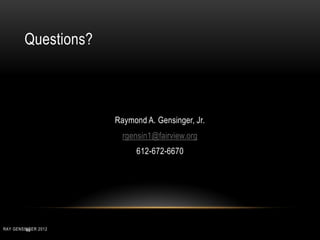 Questions?
Raymond A. Gensinger, Jr.
rgensin1@fairview.org
612-672-6670
46RAY GENSINGER 2012
 