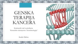 GENSKA
TERAPIJA
KANCERA
Seminarski rad iz predmeta
'Genetičko inženjersto i biotehnologija'
Kadrić Melisa
 