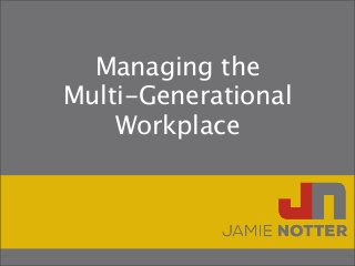 Managing the
Multi-Generational
Workplace
 