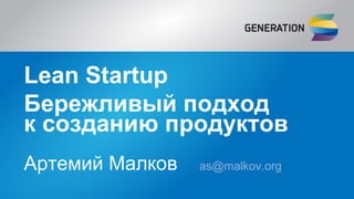 Lean Startup
Бережливый подход
к созданию продуктов
Артемий Малков as@malkov.org
 