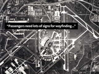 “Passengers need lots of signs for wayfinding...”
 