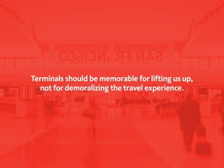 Terminals should be memorable for lifting us up,
  not for demoralizing the travel experience.
 