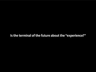 Is the terminal of the future about the “experience?”
 