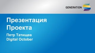 Презентация
Проекта
Петр Татищев
Digital October
 
