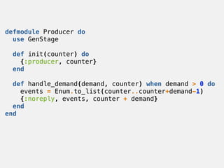 defmodule Producer do
use GenStage
def init(counter) do
{:producer, counter}
end
def handle_demand(demand, counter) when d...