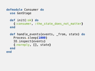 defmodule Consumer do
use GenStage
def init(:ok) do
{:consumer, :the_state_does_not_matter}
end
def handle_events(events, ...