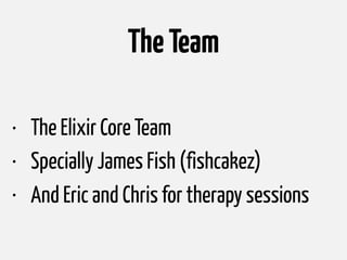 TheTeam
• The Elixir Core Team
• Specially James Fish (fishcakez)
• And Eric and Chris for therapy sessions
 