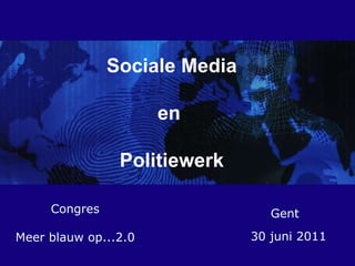 Sociale Media en  Politiewerk Congres Meer blauw op...2.0 Gent 30 juni 2011 