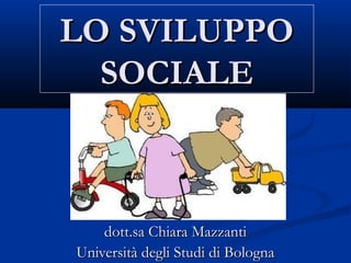 LO SVILUPPO
SOCIALE

dott.sa Chiara Mazzanti
Università degli Studi di Bologna

 