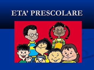 ETA’ PRESCOLAREETA’ PRESCOLARE
 