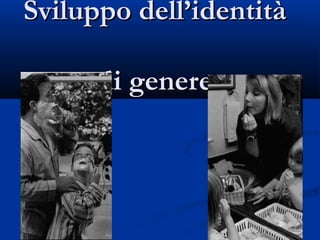 Sviluppo dell’identitàSviluppo dell’identità
di generedi genere
 