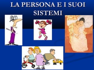 LA PERSONA E I SUOILA PERSONA E I SUOI
SISTEMISISTEMI
 