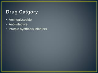 • Aminoglycoside
• Anti-infective
• Protein synthesis inhibtors
 