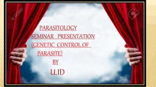 PARASITOLOGY
SEMINAR PRESENTATION
(GENETIC CONTROL OF
PARASITE)
BY
U.ID
 