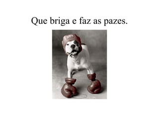 Que briga e faz as pazes. 