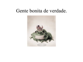 Gente bonita de verdade. 
