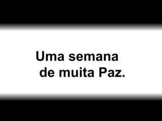 Uma semana de muita Paz. 