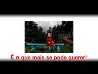 É o que mais se pode querer!
 