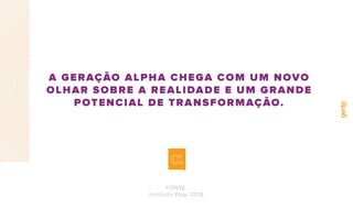 A GERAÇÃO ALPHA CHEGA COM UM NOVO
OLHAR SOBRE A REALIDADE E UM GRANDE
POTENCIAL DE TRANSFORMAÇÃO.
FONTE:
Instituto Play, 2016
 