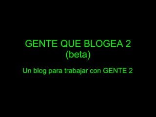 GENTE QUE BLOGEA 2 (beta) Un blog para trabajar con GENTE 2 