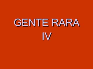 GENTE RARA IV 