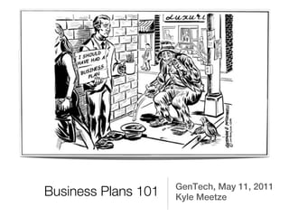 GenTech, May 11, 2011
Business Plans 101   Kyle Meetze
 