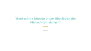 "Gentechnik könnte unser überleben der
Menschheit sichern"
– Bill Gates
 