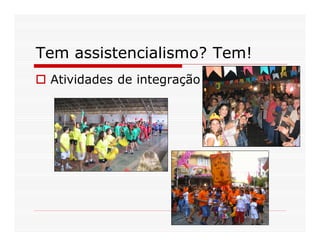 Tem assistencialismo? Tem!
 Atividades de integração
 