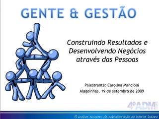 GENTE & GESTÃO Construindo Resultados e Desenvolvendo Negócios através das Pessoas Palestrante: Carolina Manciola Alagoinhas, 19 de setembro de 2009 