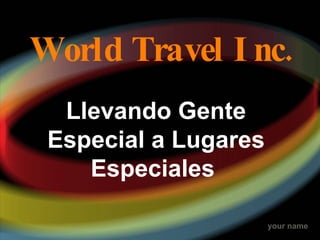 World Travel Inc. Llevando Gente Especial a Lugares Especiales  