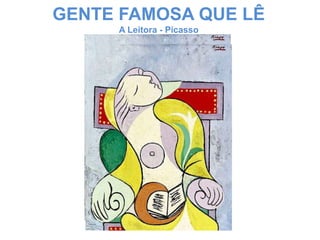 GENTE FAMOSA QUE LÊ
     A Leitora - Picasso
             “A
 