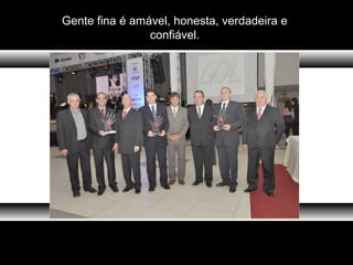 Gente fina é amável, honesta, verdadeira e
confiável.
 