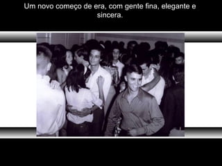 Um novo começo de era, com gente fina, elegante e
sincera.
 