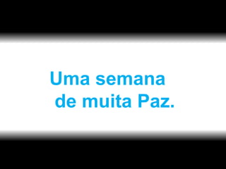 Uma semana de muita Paz. 