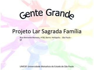 Gente Grande Projeto Lar Sagrada Família UMESP: Universidade Metodista do Estado de São Paulo Rua Almirante Mareaty, nº38, Bairro  Heliópolis -  São Paulo - SP 