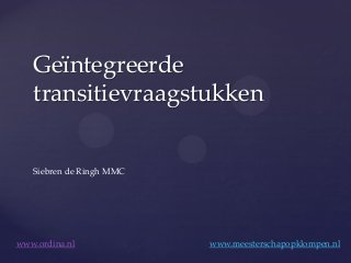 Geïntegreerde
transitievraagstukken

Siebren de Ringh MMC

www.ordina.nl

www.meesterschapopklompen.nl

 