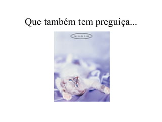 Que também tem preguiça... 