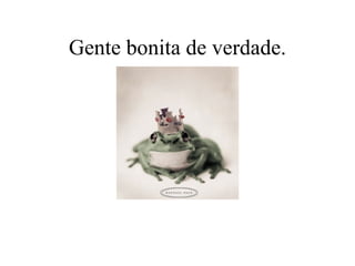 Gente bonita de verdade. 