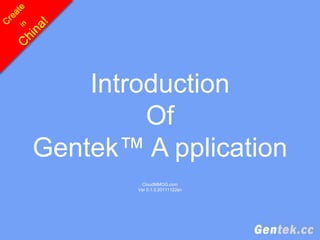 Introduction
         Of
Gentek™ A pplication
         CloudMMOG.com
        Ver 0.1.0.20111122en
 