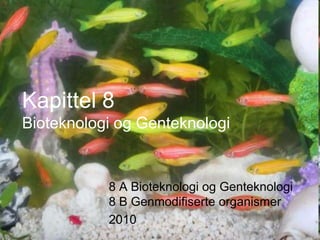 Kapittel 8
Bioteknologi og Genteknologi


           8 A Bioteknologi og Genteknologi
           8 B Genmodifiserte organismer
           2010
 