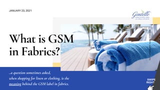 What is GSM
in Fabrics?
JANUARY 23, 2021
SWIPE
RIGHT
..a question sometimes asked,
when shopping for linen or clothing, is the
meaning behind the GSM label in fabrics.
G
E
N
T
E
L
L
E
H
O
T
E
L
S
U
P
P
L
I
E
S
C
O
.
L
T
D
.
 