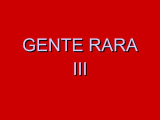 GENTE RARA III 