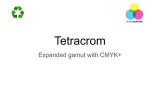Tetracrom
Expanded gamut with CMYK+
 