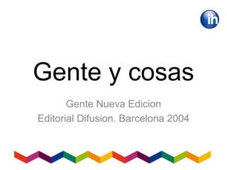 Gente y cosas
Gente Nueva Edicion
Editorial Difusion. Barcelona 2004
 