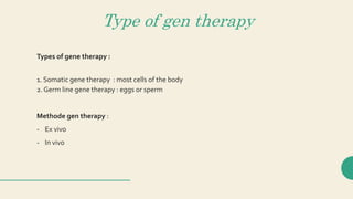 Type of gen therapy
Types of gene therapy :
1. Somatic gene therapy : most cells of the body
2. Germ line gene therapy : eggs or sperm
Methode gen therapy :
- Ex vivo
- In vivo
 